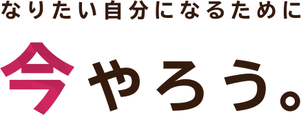 なりたい自分になるために今やろう。